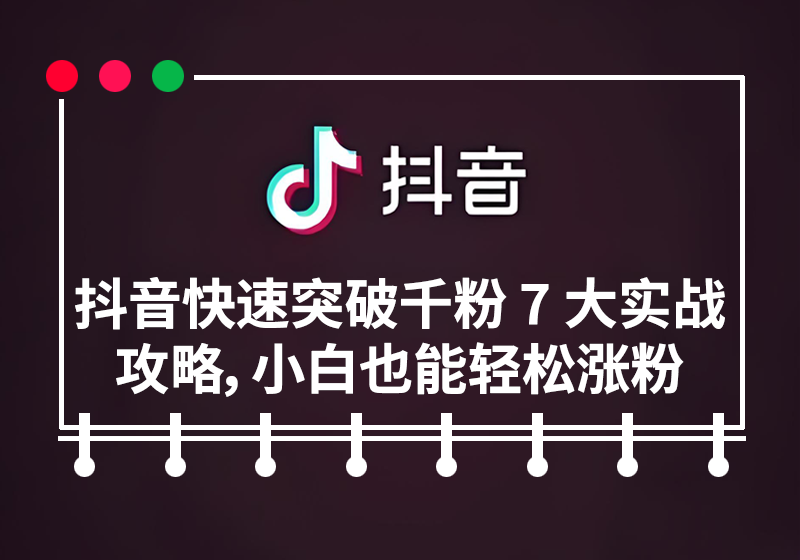 抖音快速突破千粉 7 大实战攻略，小白也能轻松涨粉！-图典铺网赚